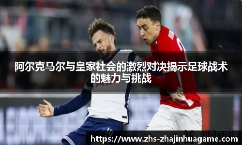 阿尔克马尔与皇家社会的激烈对决揭示足球战术的魅力与挑战