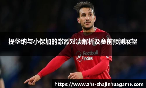 提华纳与小保加的激烈对决解析及赛前预测展望