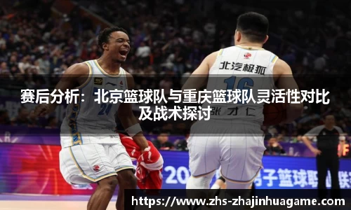 赛后分析：北京篮球队与重庆篮球队灵活性对比及战术探讨