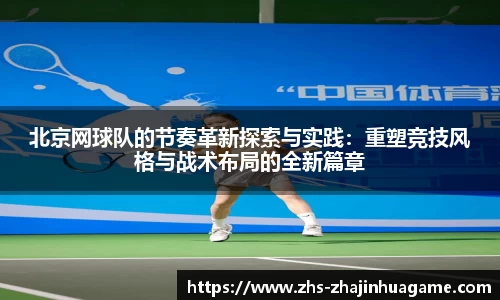 北京网球队的节奏革新探索与实践：重塑竞技风格与战术布局的全新篇章
